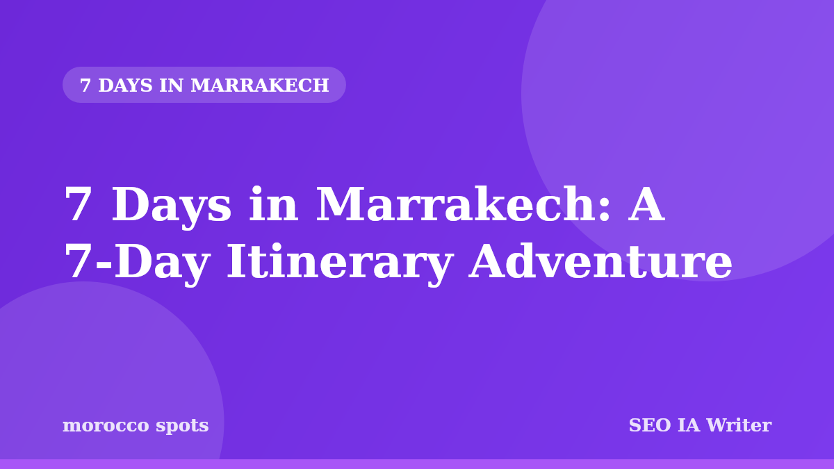 7 Days in Marrakech: A 7-Day Itinerary Adventure