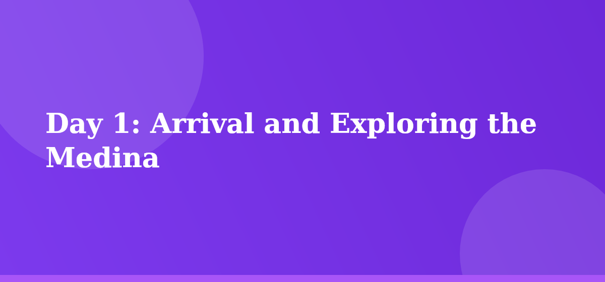 Day 1: Arrival and Exploring the Medina