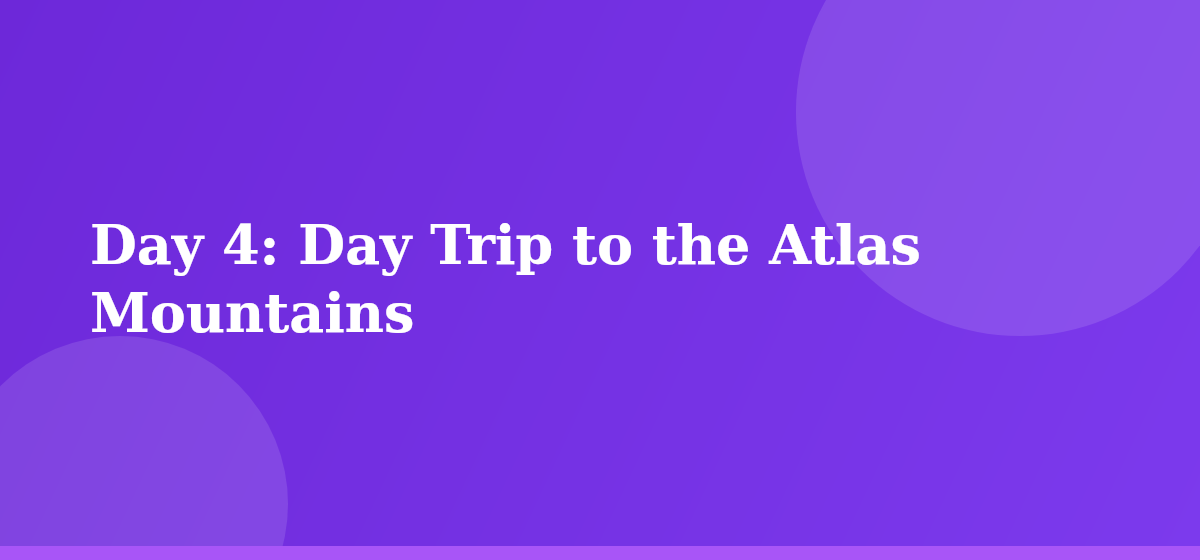 Day 4: Day Trip to the Atlas Mountains