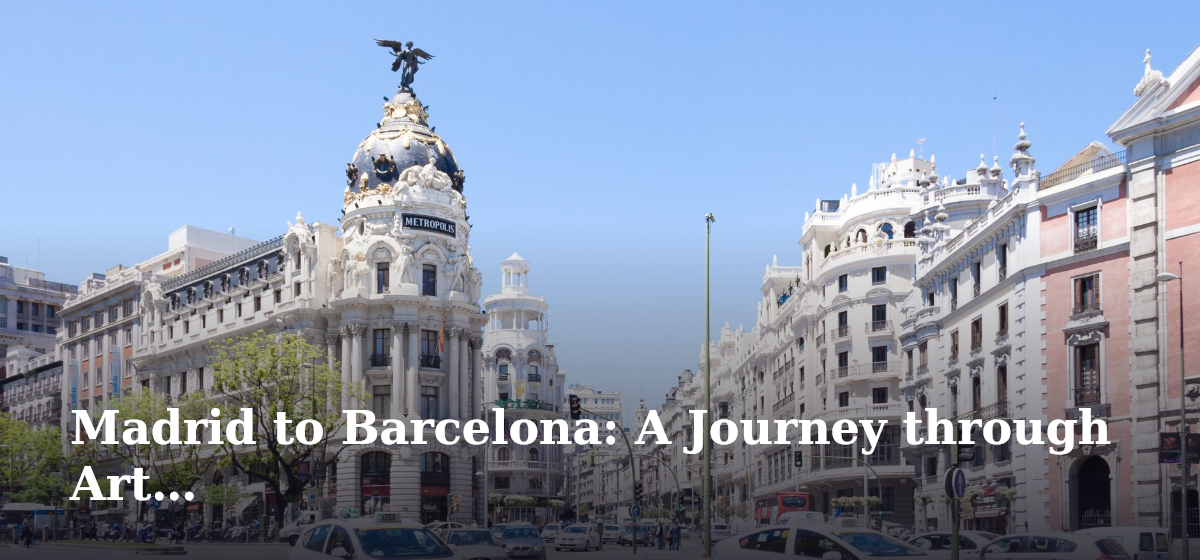 Madrid to Barcelona: A Journey through Art and Innovation